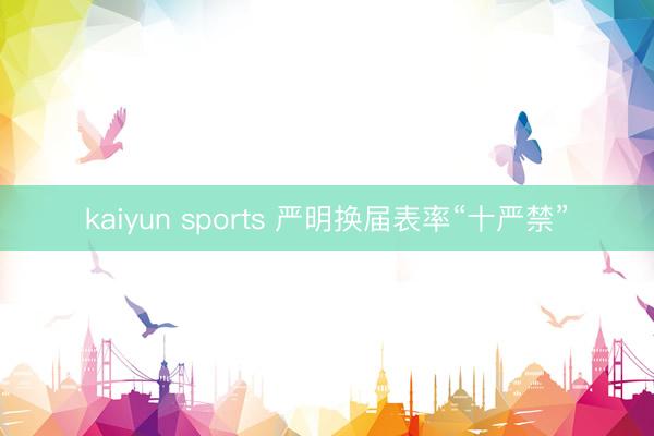kaiyun sports 严明换届表率“十严禁”