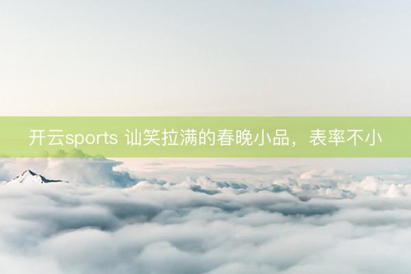 开云sports 讪笑拉满的春晚小品，表率不小
