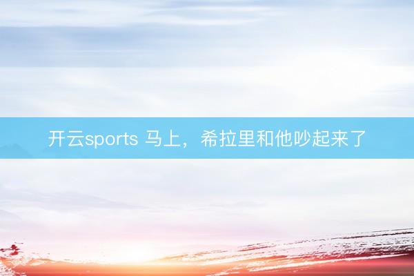 开云sports 马上,希拉里和他吵起来了