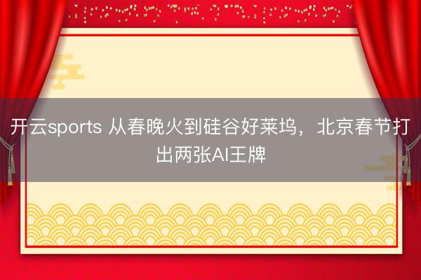 开云sports 从春晚火到硅谷好莱坞，北京春节打出两张AI王牌