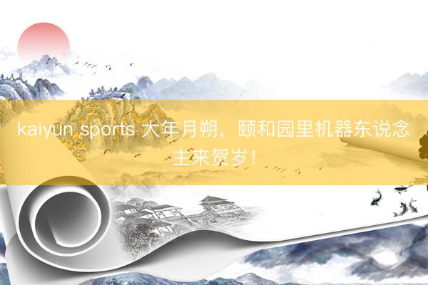 kaiyun sports 大年月朔,颐和园里机器东说念主来贺岁!