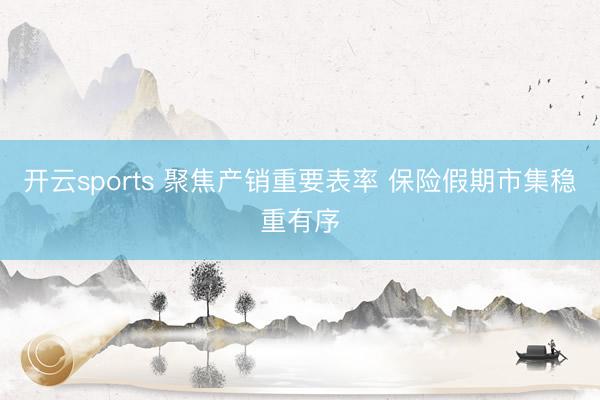 开云sports 聚焦产销重要表率 保险假期市集稳重有序
