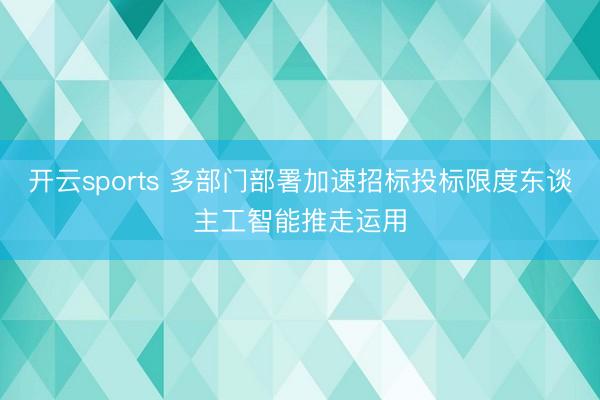 开云sports 多部门部署加速招标投标限度东谈主工智能推走运用