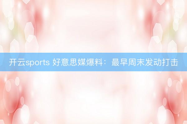 开云sports 好意思媒爆料:最早周末发动打击