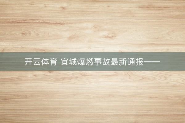 开云体育 宜城爆燃事故最新通报——
