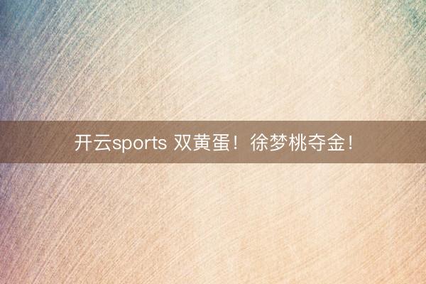 开云sports 双黄蛋！徐梦桃夺金！