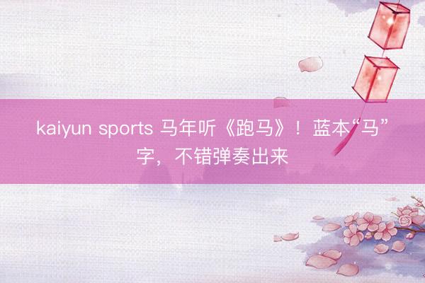 kaiyun sports 马年听《跑马》！蓝本“马”字，<a href=
