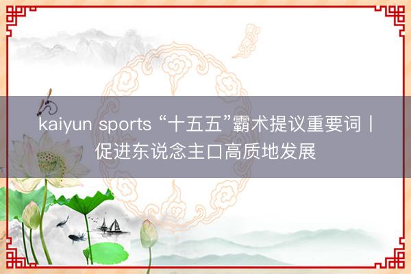 kaiyun sports “十五五”霸术提议重要词丨促进东说念主口高质地发展