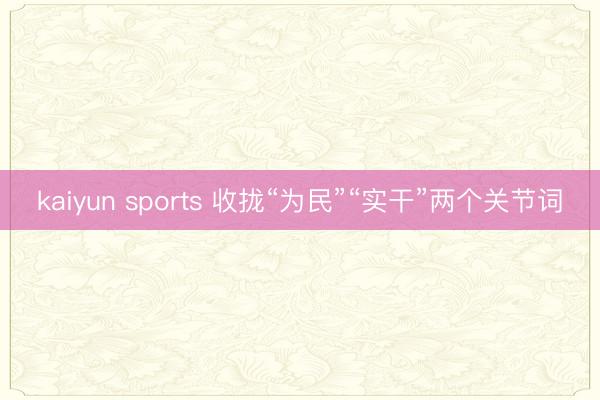 kaiyun sports 收拢“为民”“实干”两个关节词