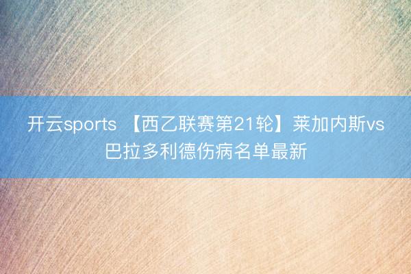 开云sports 【西乙联赛第21轮】莱加内斯vs巴拉多利德伤病名单最新