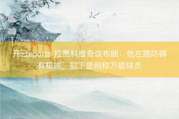 开云sports 拉贾科维奇谈布朗：他左路防碍有极端，刻下是别称万能球员