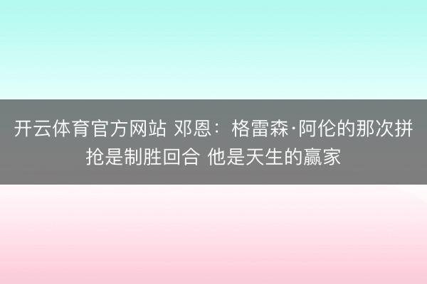 开云体育官方网站 邓恩:格雷森·阿伦的那次拼抢是制胜回合 他是天生的赢家