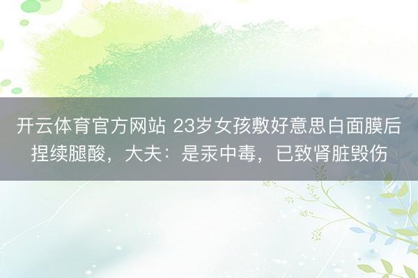 开云体育官方网站 23岁女孩敷好意思白面膜后捏续腿酸，大夫：是汞中毒，已致肾脏毁伤