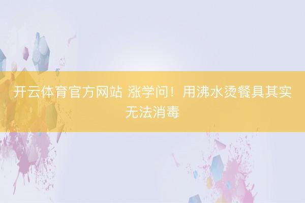 开云体育官方网站 涨学问！用沸水烫餐具其实无法消毒