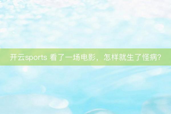 开云sports 看了一场电影，怎样就生了怪病？