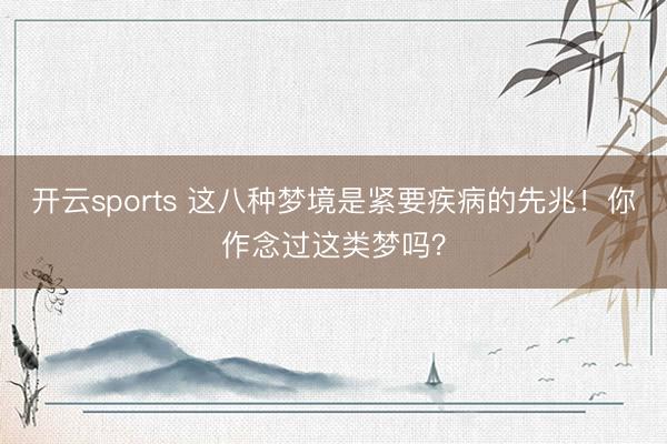 开云sports 这八种梦境是紧要疾病的先兆!你作念过这类梦吗?