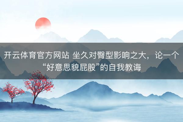 开云体育官方网站 坐久对臀型影响之大，论一个“好意思貌屁股”的自我教诲