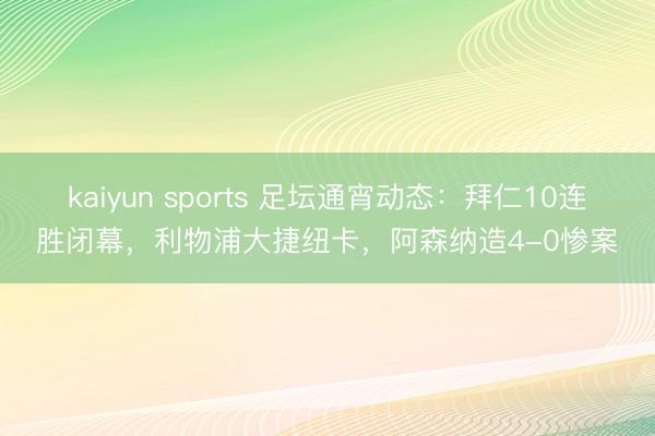 kaiyun sports 足坛通宵动态：拜仁10连胜闭幕，利物浦大捷纽卡，阿森纳造4-0惨案