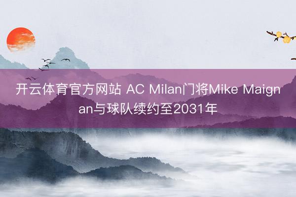 开云体育官方网站 AC Milan门将Mike Maignan与球队续约至2031年