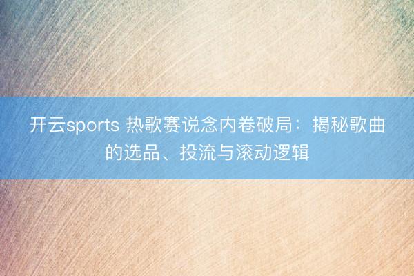 开云sports 热歌赛说念内卷破局：揭秘歌曲的选品、投流与滚动逻辑