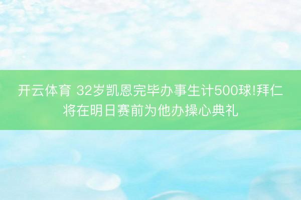 开云体育 32岁凯恩完毕办事生计500球!拜仁将在明日赛前为他办操心典礼