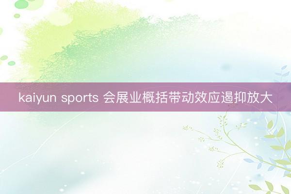 kaiyun sports 会展业概括带动效应遏抑放大