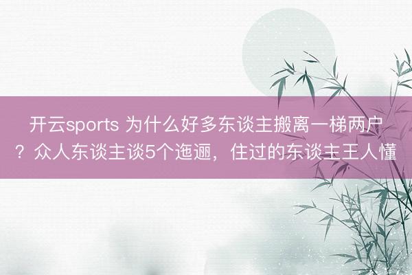 开云sports 为什么好多东谈主搬离一梯两户？众人东谈主谈5个迤逦，住过的东谈主王人懂