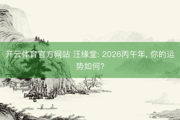 开云体育官方网站 汪缘堂: 2026丙午年， 你的运势如何?