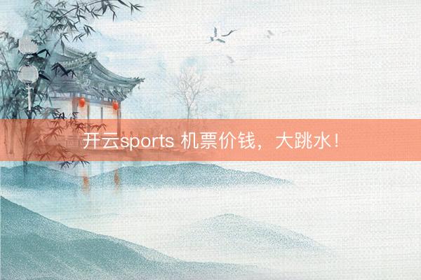 开云sports 机票价钱，大跳水！