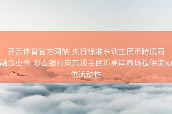 开云体育官方网站 央行标准东谈主民币跨境同行融资业务 复古银行向东谈主民币离岸商场提供流动性