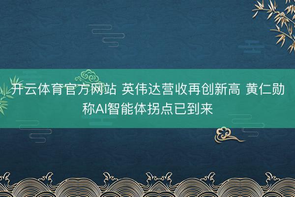 开云体育官方网站 英伟达营收再创新高 黄仁勋称AI智能体拐点已到来
