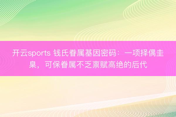 开云sports 钱氏眷属基因密码：一项择偶圭臬，可保眷属不乏禀赋高绝的后代
