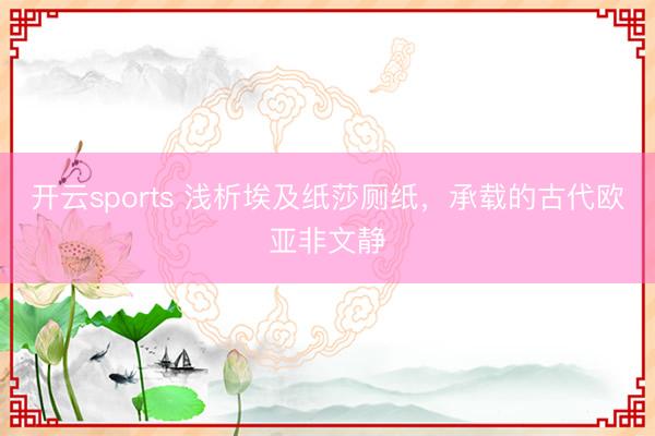开云sports 浅析埃及纸莎厕纸，承载的古代欧亚非文静