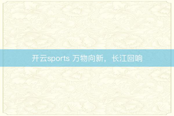 开云sports 万物向新,长江回响