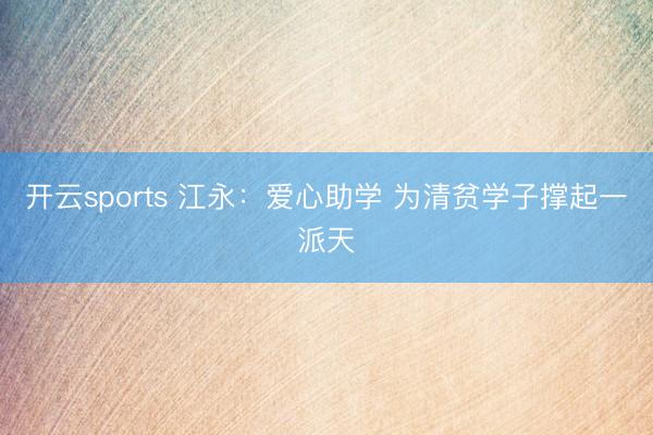 开云sports 江永:爱心助学 为清贫学子撑起一派天