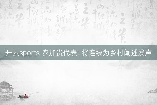 开云sports 农加贵代表: 将连续为乡村阐述发声