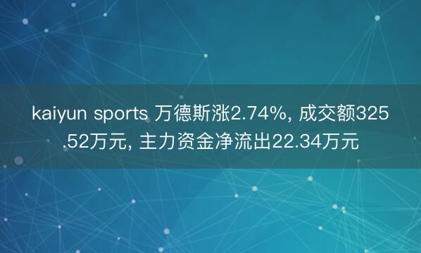 kaiyun sports 万德斯涨2.74%, 成交额325.52万元, 主力资金净流出22.34万元