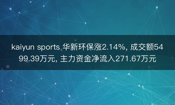 kaiyun sports 华新环保涨2.14%, 成交额5499.39万元, 主力资金净流入271.67万元