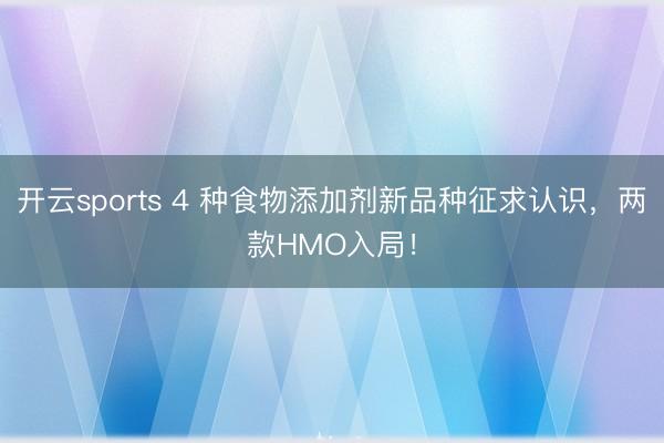 开云sports 4 种食物添加剂新品种征求认识，两款HMO入局！