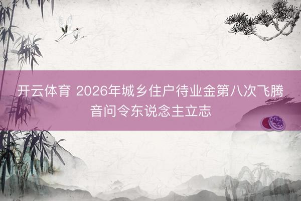 开云体育 2026年城乡住户待业金第八次飞腾音问令东说念主立志