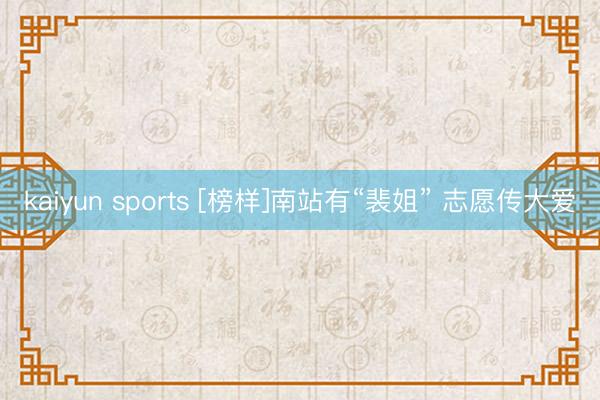 kaiyun sports [榜样]南站有“裴姐” 志愿传大爱