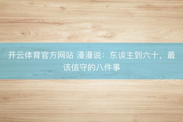 开云体育官方网站 漫漫说：东谈主到六十，最该信守的八件事