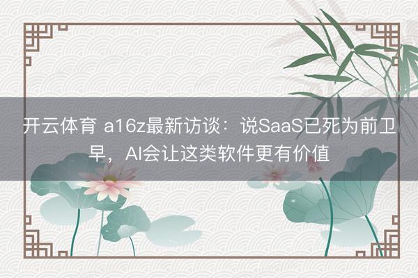 开云体育 a16z最新访谈:说SaaS已死为前卫早,AI会让这类软件更有价值