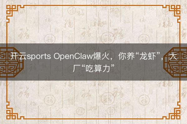开云sports OpenClaw爆火,你养“龙虾”,大厂“吃算力”