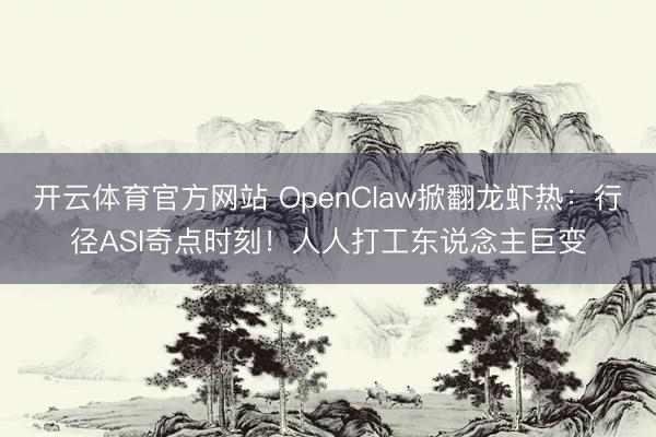 开云体育官方网站 OpenClaw掀翻龙虾热:行径ASI奇点时刻!人人打工东说念主巨变