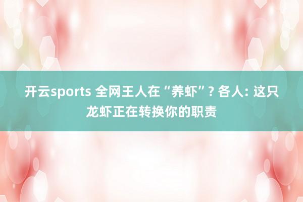 开云sports 全网王人在“养虾”? 各人: 这只龙虾正在转换你的职责