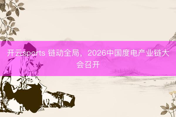 开云sports 链动全局，2026中国度电产业链大会召开