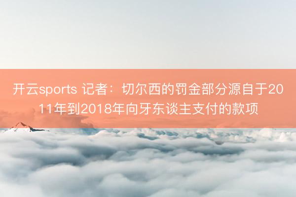 开云sports 记者：切尔西的罚金部分源自于2011年到2018年向牙东谈主支付的款项