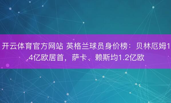 开云体育官方网站 英格兰球员身价榜：贝林厄姆1.4亿欧居首，萨卡、赖斯均1.2亿欧