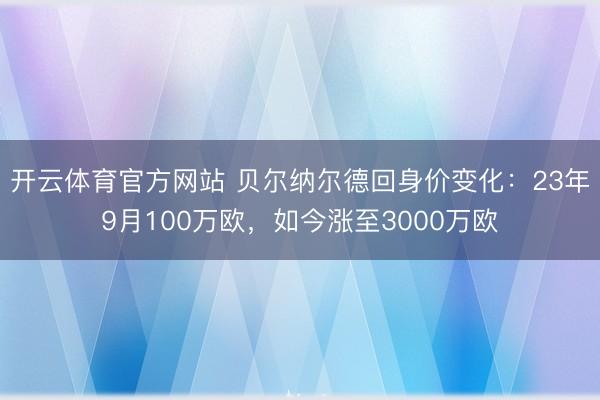 开云体育官方网站 贝尔纳尔德回身价变化：23年9月100万欧，如今涨至3000万欧